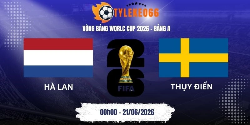 Tỷ lệ kèo Hà Lan vs Thụy Điển - Bảng F World Cup 00h00 21/06/2026