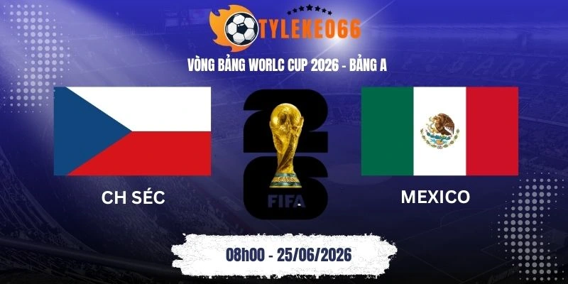 Tỷ lệ kèo nhà cái CH Séc vs Mexico - Bảng A World Cup 08h00 25/06/2026